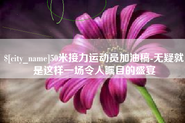 东台50米接力运动员加油稿-无疑就是这样一场令人瞩目的盛宴