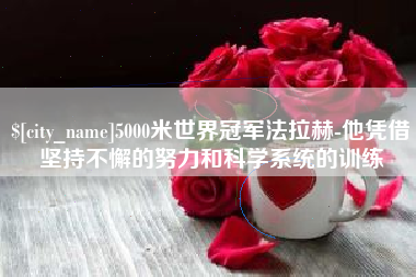 东台5000米世界冠军法拉赫-他凭借坚持不懈的努力和科学系统的训练