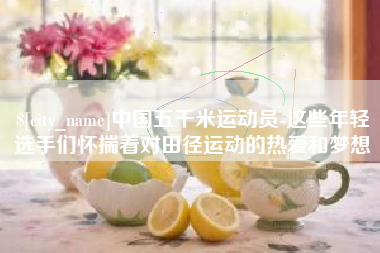东台中国五千米运动员-这些年轻选手们怀揣着对田径运动的热爱和梦想