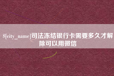东台司法冻结银行卡需要多久才解除可以用微信