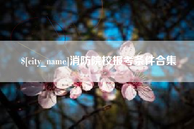 东台消防院校报考条件合集