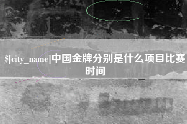 东台中国金牌分别是什么项目比赛时间